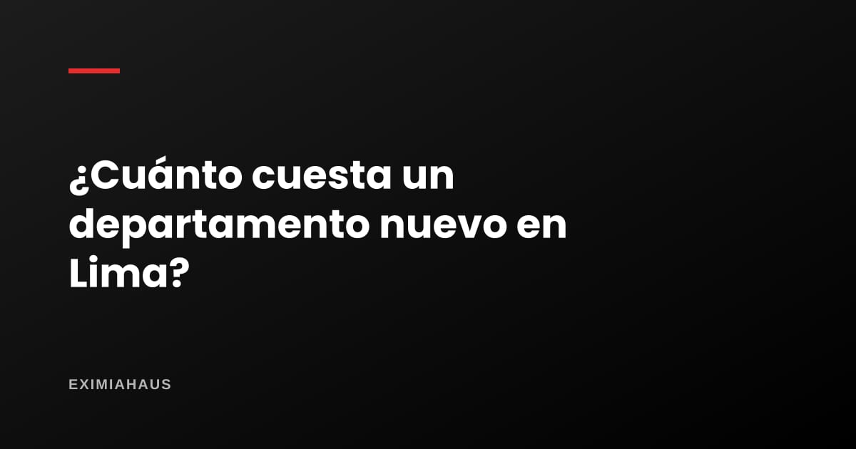 ¿Cuánto cuesta un departamento nuevo en Lima en 2026?