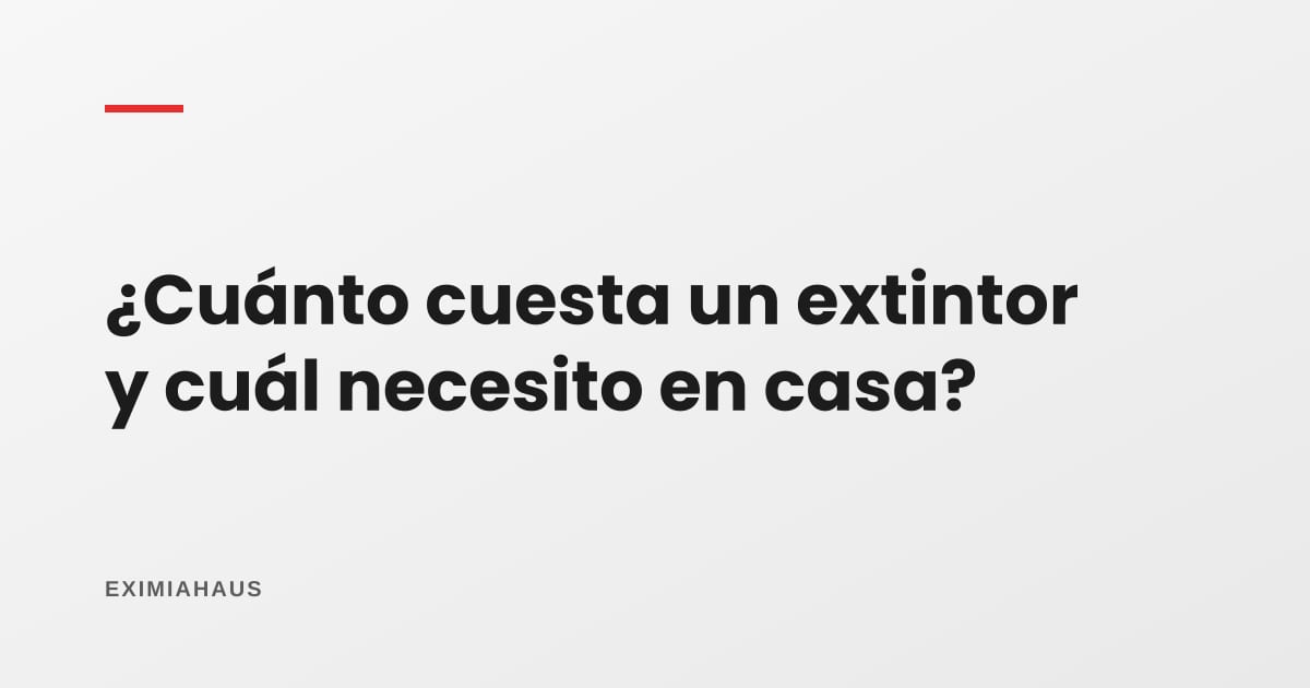¿Cuánto cuesta un extintor y cuál necesito en casa?
