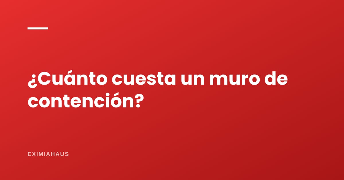 ¿Cuánto cuesta un muro de contención?