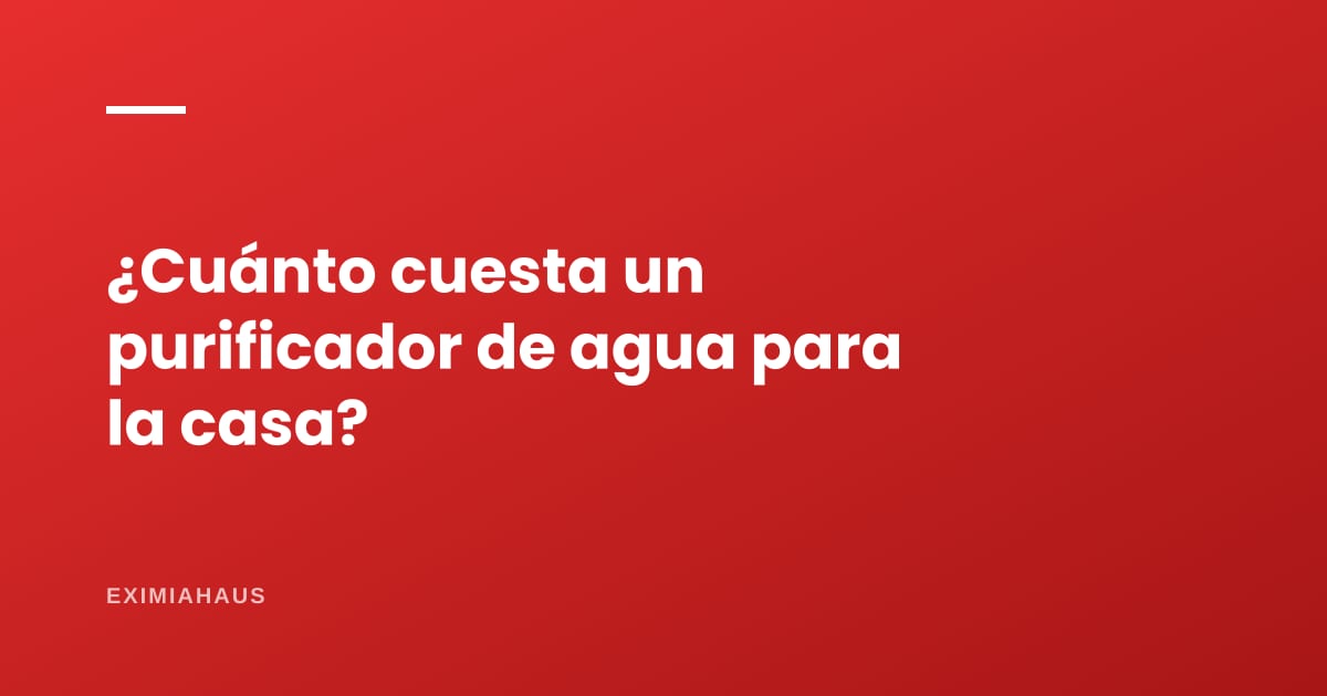 ¿Cuánto cuesta un purificador de agua para la casa?