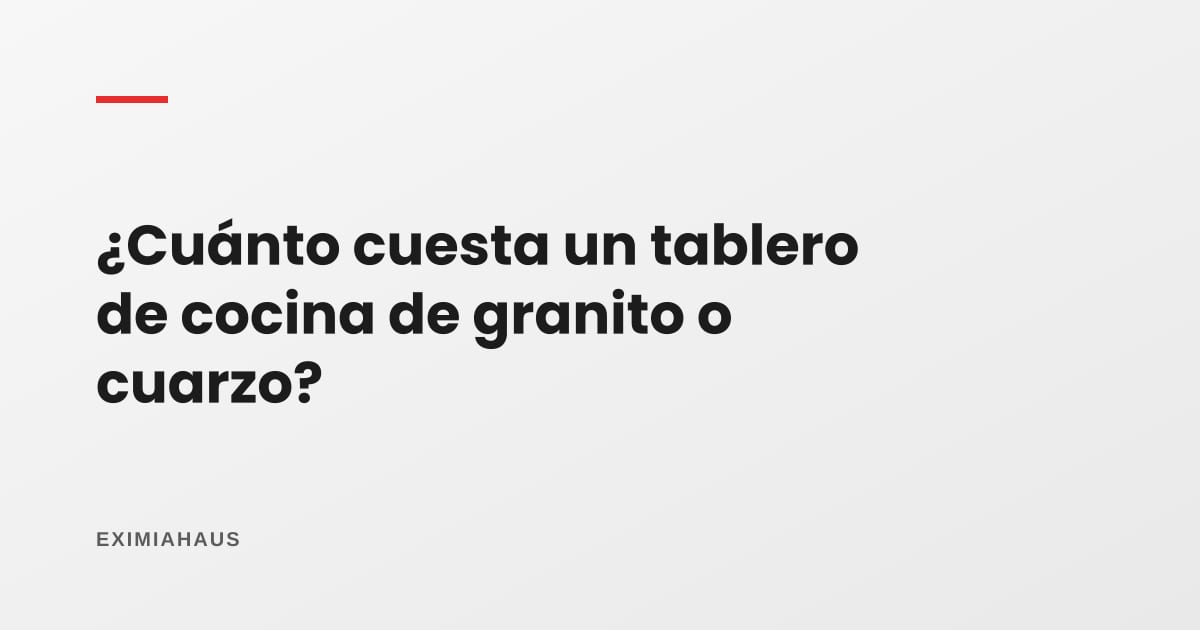 ¿Cuánto cuesta un tablero de cocina de granito o cuarzo?