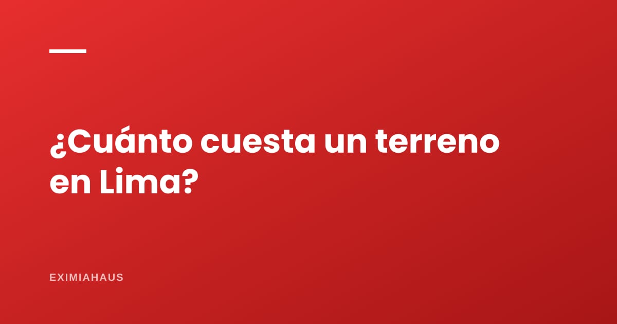 ¿Cuánto cuesta un terreno en Lima en 2026?