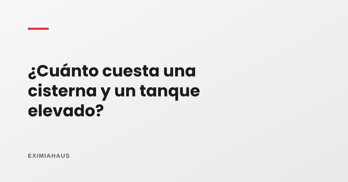 ¿Cuánto cuesta una cisterna y un tanque elevado?
