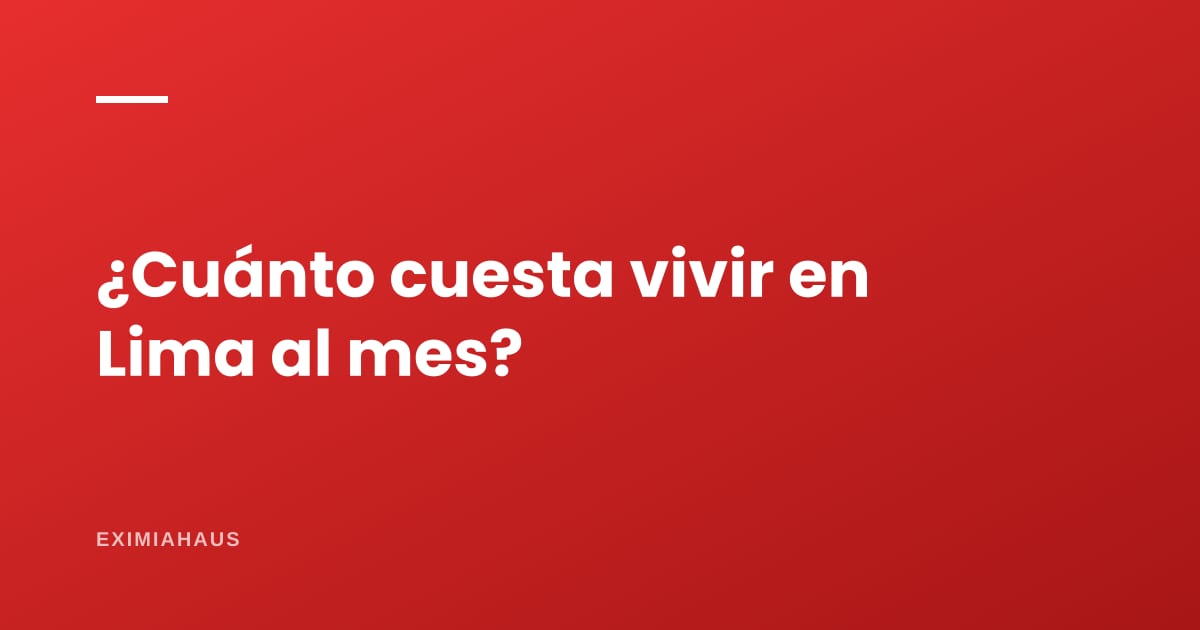 ¿Cuánto cuesta vivir en Lima al mes?