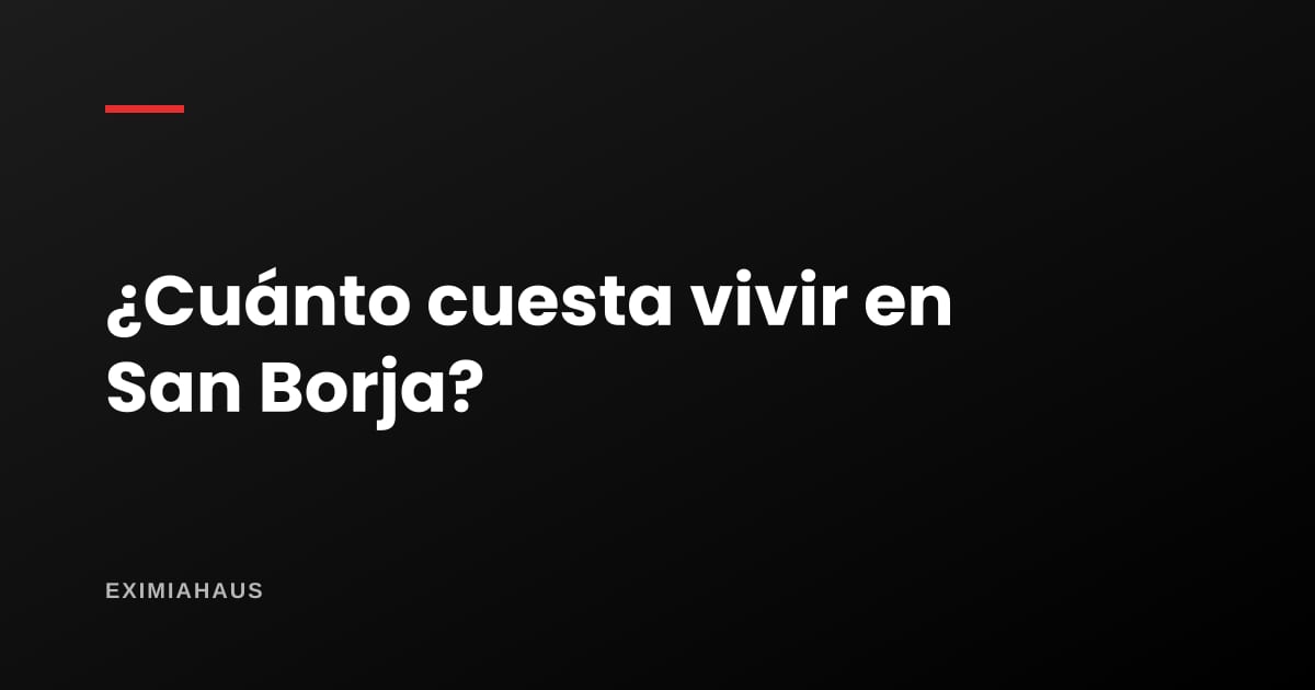 ¿Cuánto cuesta vivir en San Borja? El presupuesto mensual en 2026