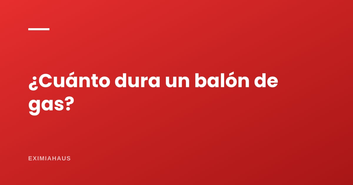 ¿Cuánto dura un balón de gas?