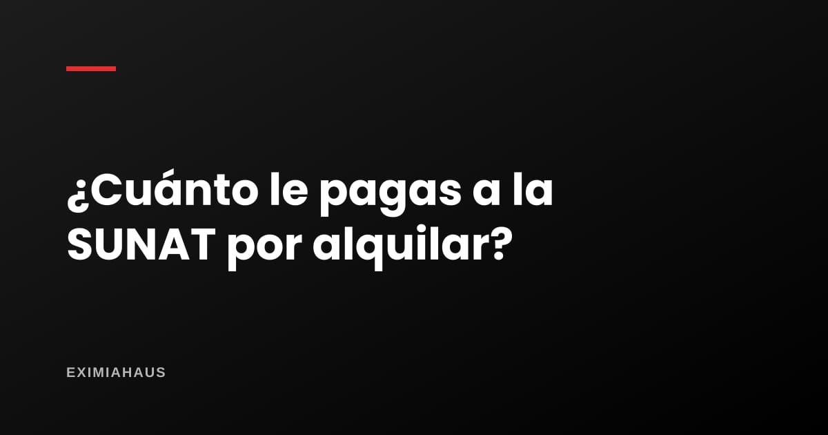 ¿Cuánto le pago a la SUNAT por alquilar mi departamento?