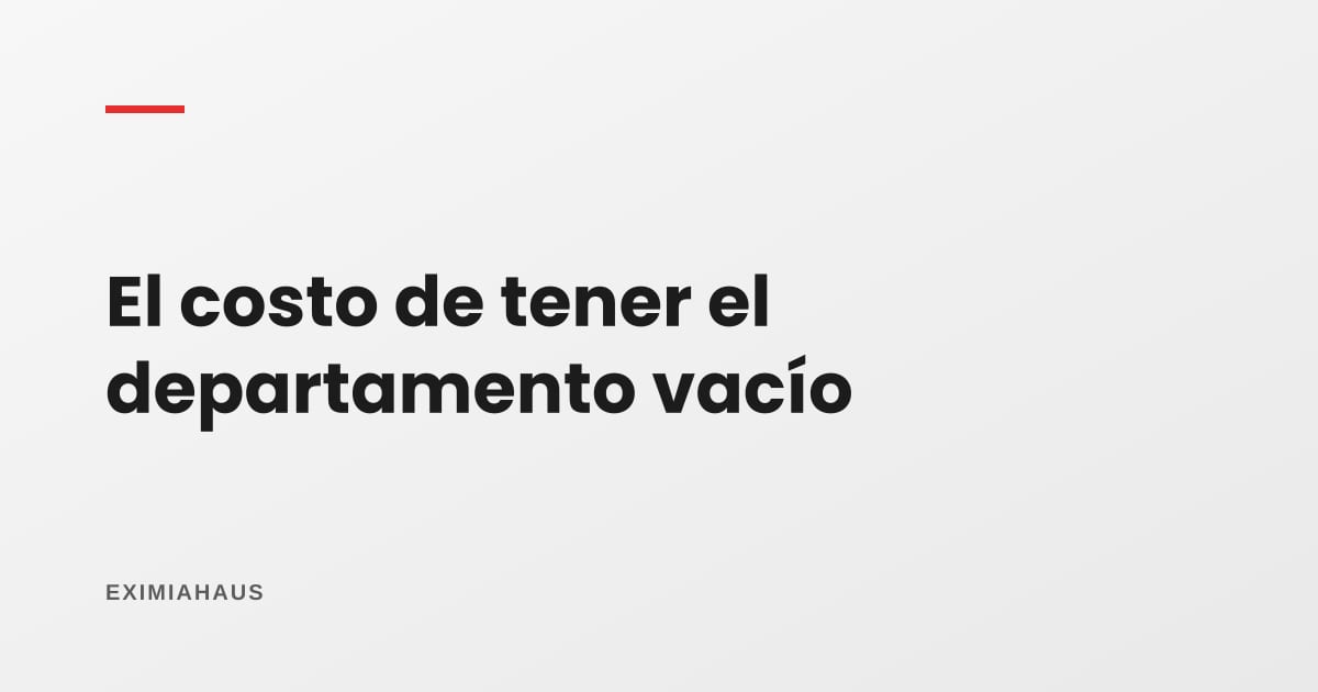 ¿Cuánto me cuesta tener el departamento vacío mientras se vende?