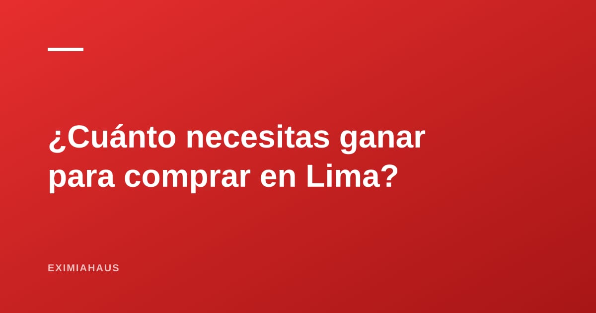 ¿Cuánto necesitas ganar para comprar un departamento en Lima en 2026? La tabla completa