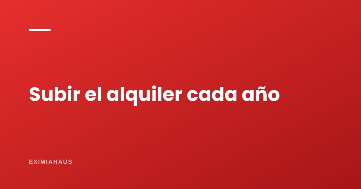 ¿Cuánto puedo subir el alquiler cada año?