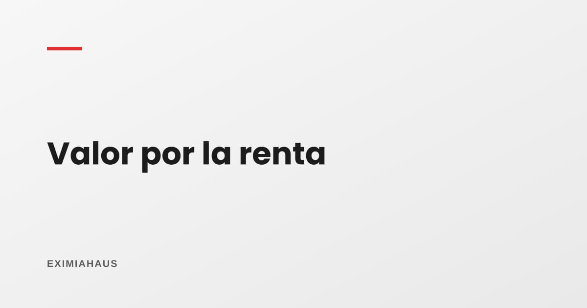 Cuánto vale un inmueble por lo que renta: el método que usan los inversionistas