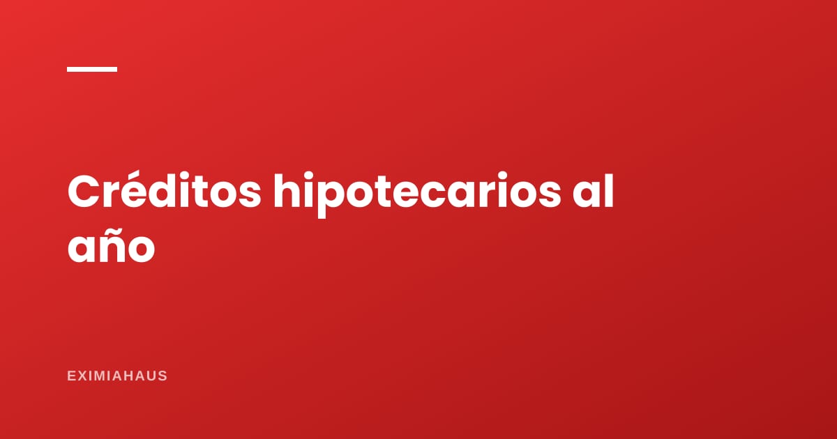 ¿Cuántos créditos hipotecarios se dan al año en Perú?