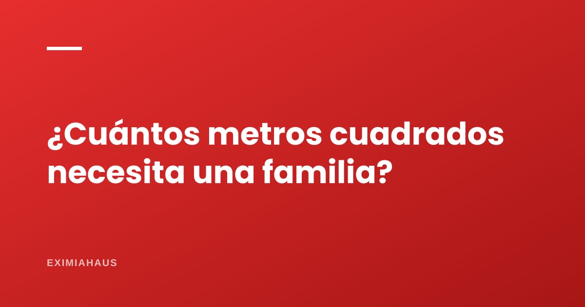 ¿Cuántos metros cuadrados necesita una familia?