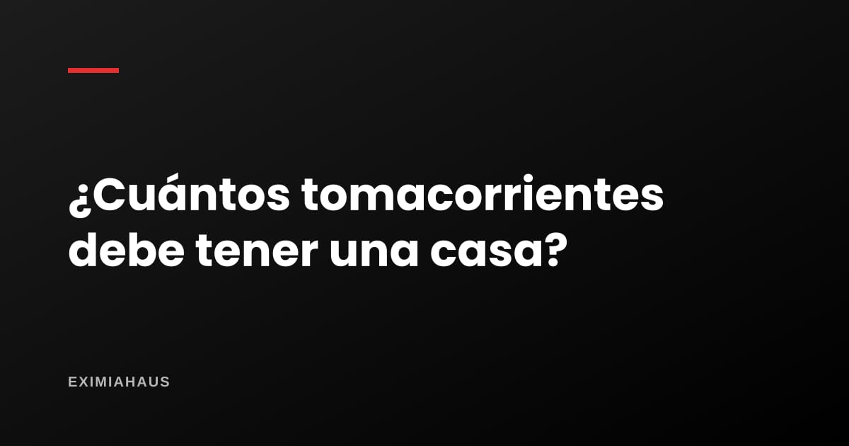 ¿Cuántos tomacorrientes debe tener una casa?