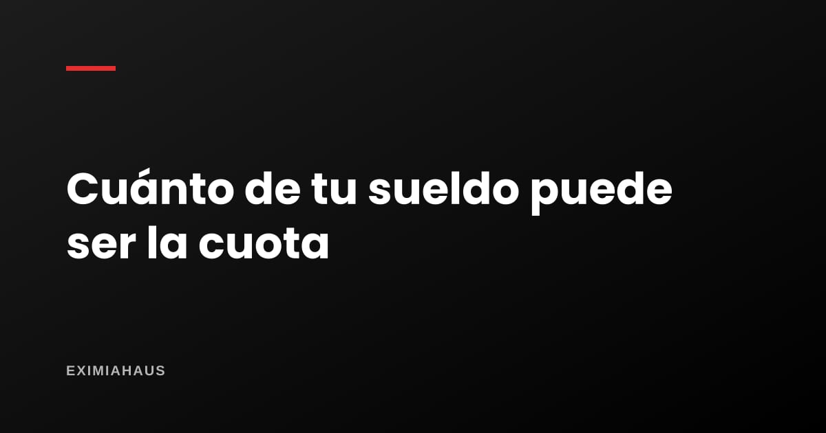 ¿Cuánto de mi sueldo debe ser la cuota de la hipoteca?