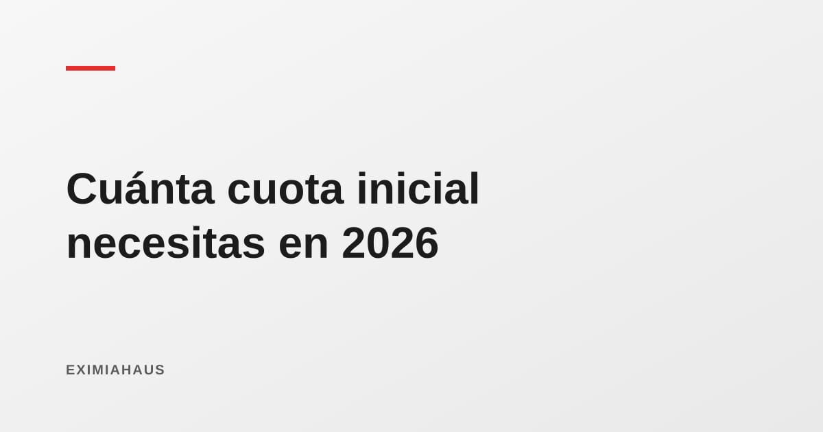 Cuota inicial para comprar vivienda en Perú: cuánto necesitas realmente en 2026
