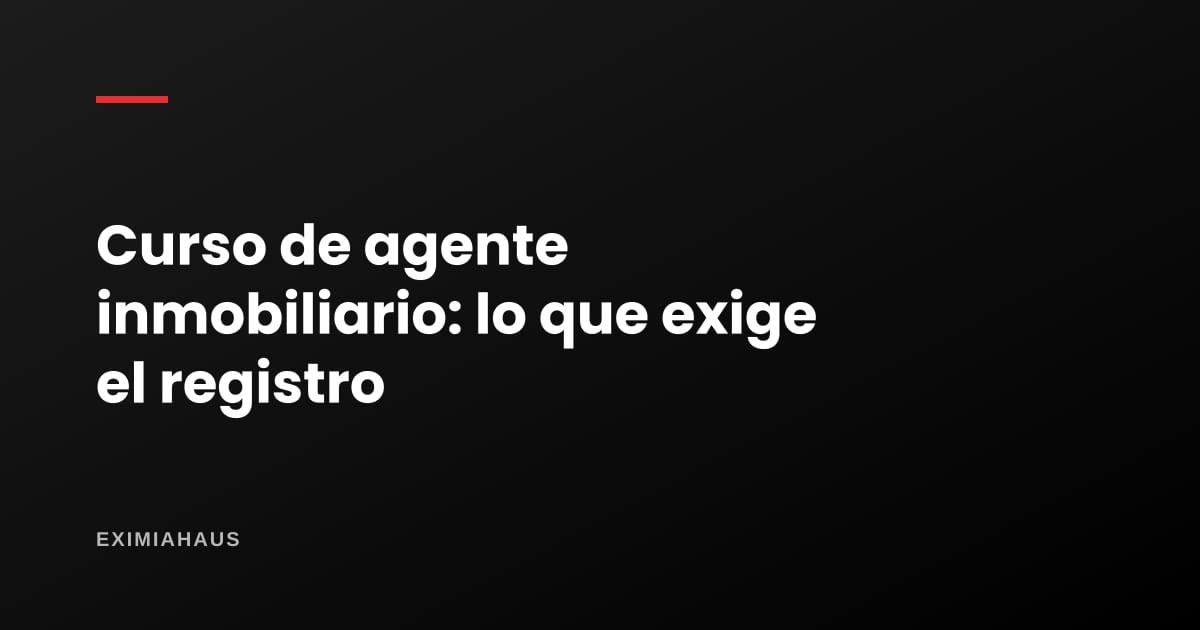 Curso de agente inmobiliario del Ministerio de Vivienda 2026: requisitos, duración y dónde llevarlo