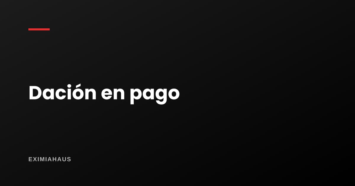 ¿Qué es la dación en pago y cuándo conviene?