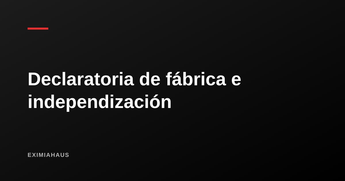 Declaratoria de fábrica e independización: los trámites que dan valor a lo que construiste