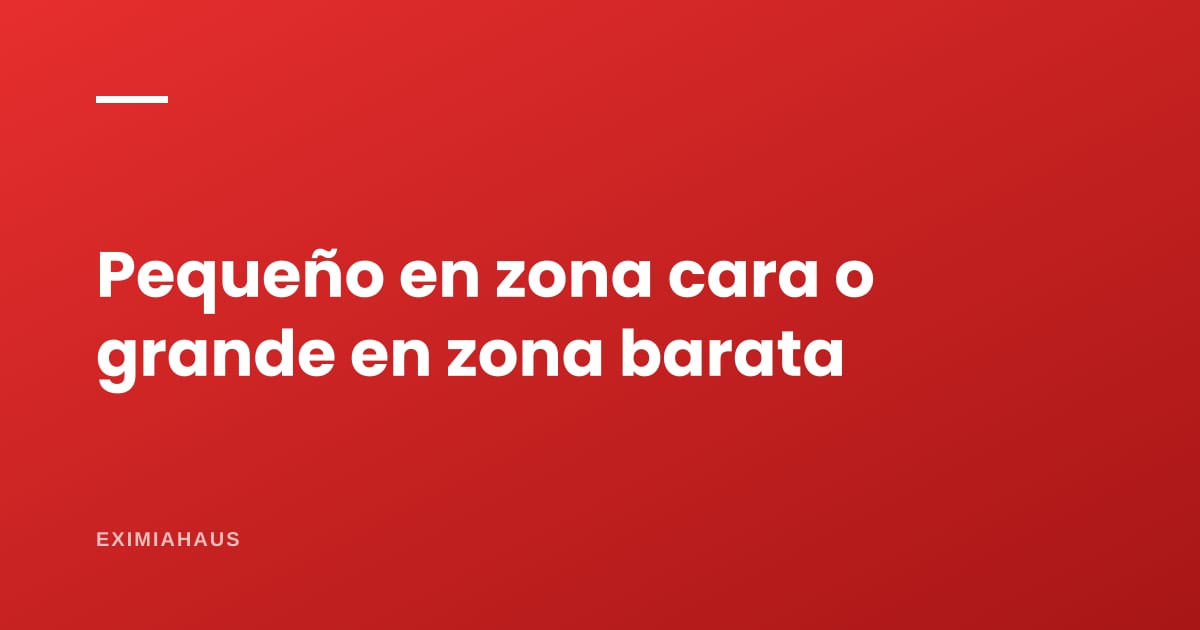 ¿Departamento pequeño en zona cara o grande en zona barata?