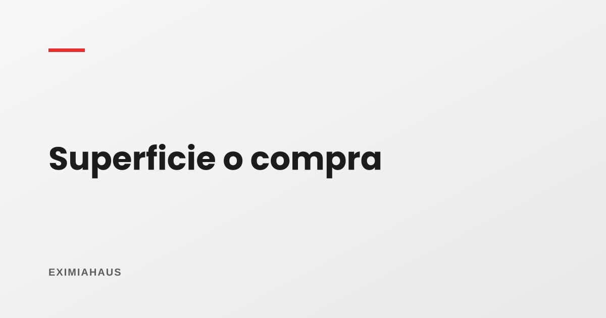 Derecho de superficie o comprar el terreno: qué conviene según el flujo del proyecto