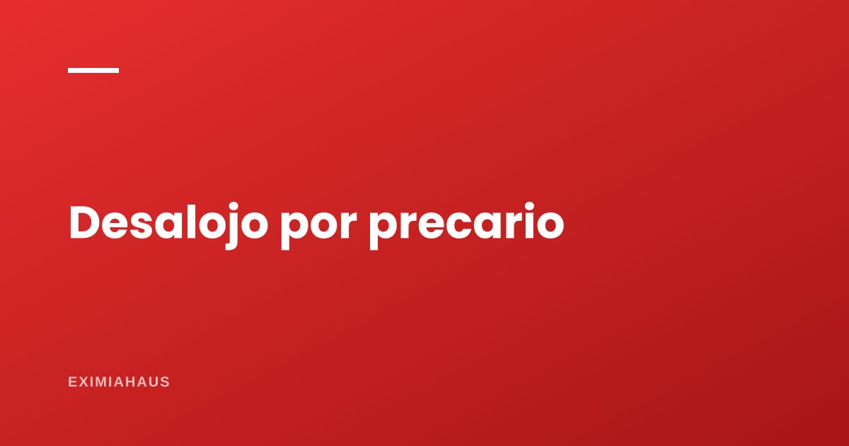 Desalojo por ocupación precaria: cuándo procede y qué tienes que probar