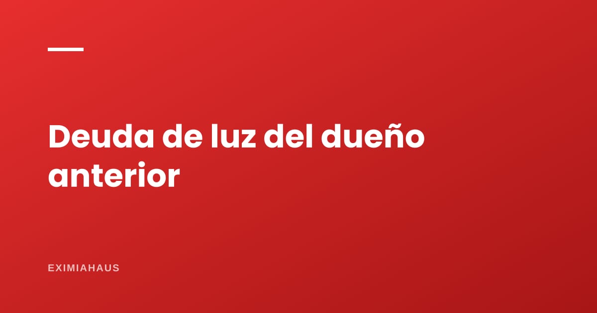 Compré y hay deuda de luz del dueño anterior: ¿tengo que pagarla?
