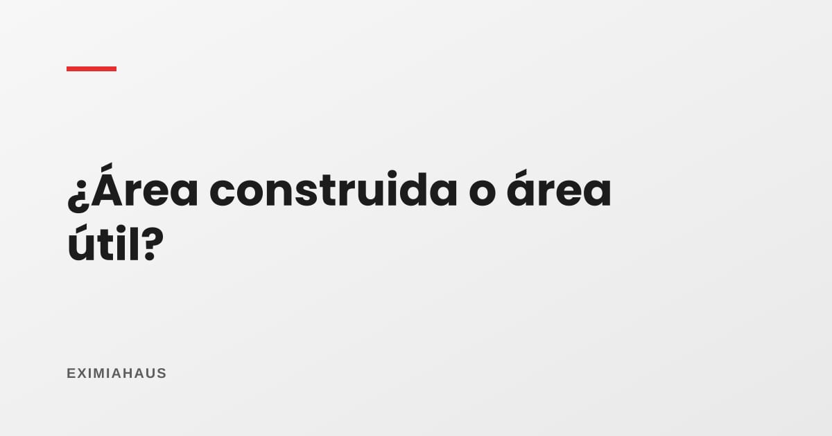 ¿Cuál es la diferencia entre área construida y área útil?