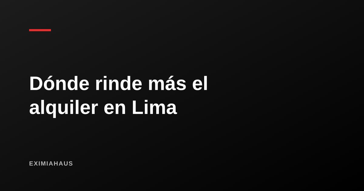 Distritos con mejor rendimiento de alquiler en Lima 2026