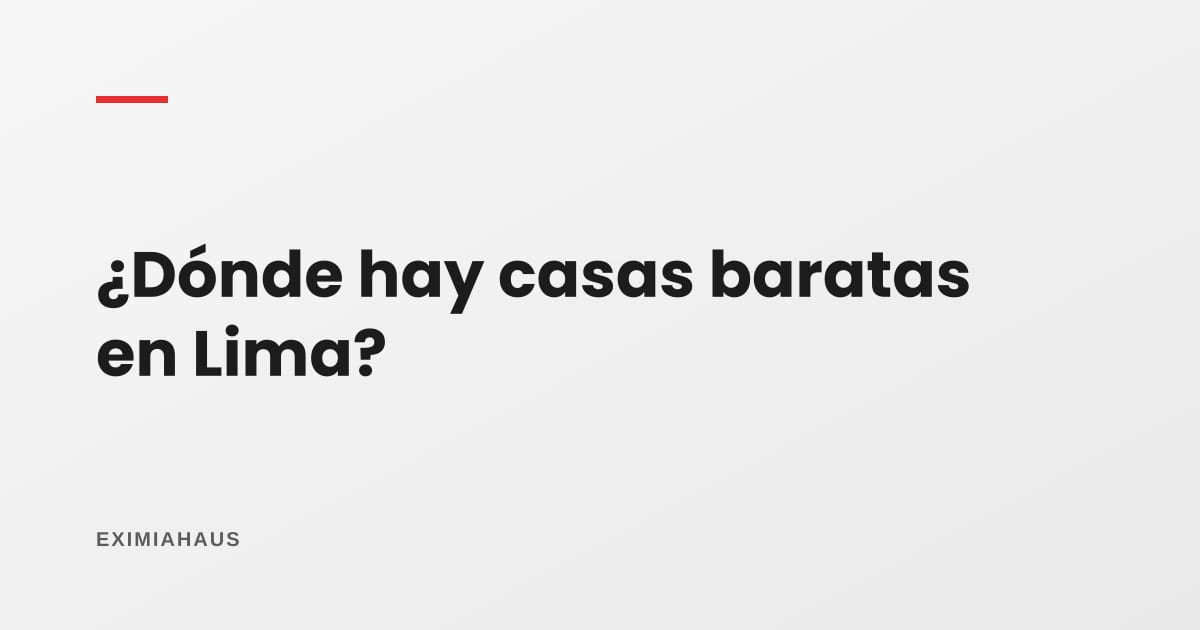 ¿Dónde hay casas baratas en venta en Lima?