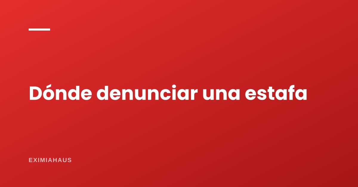 ¿Dónde se denuncia una estafa inmobiliaria?