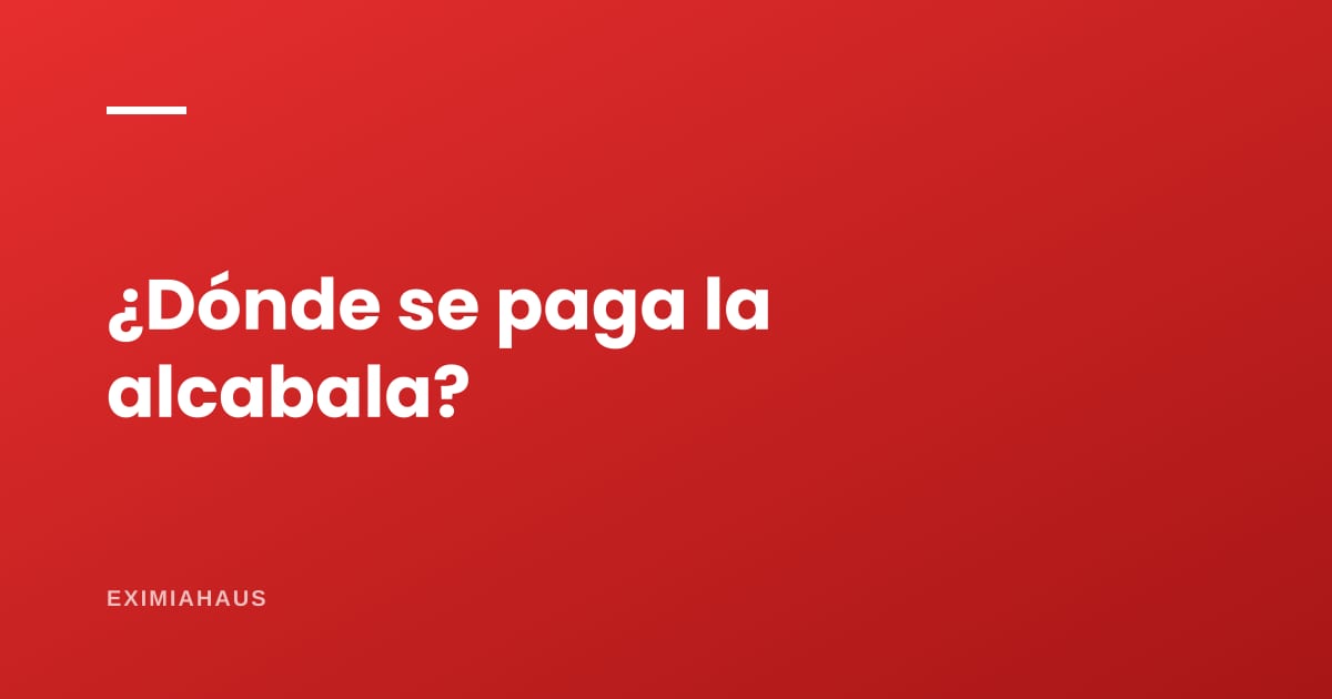 ¿Dónde y cómo se paga la alcabala?