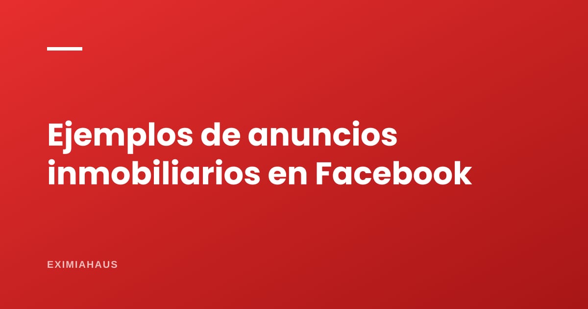 Ejemplos de anuncios inmobiliarios que funcionan en Facebook: textos, imágenes y videos