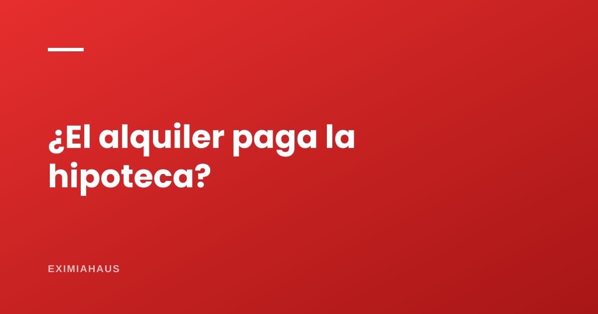 ¿El alquiler paga la hipoteca?
