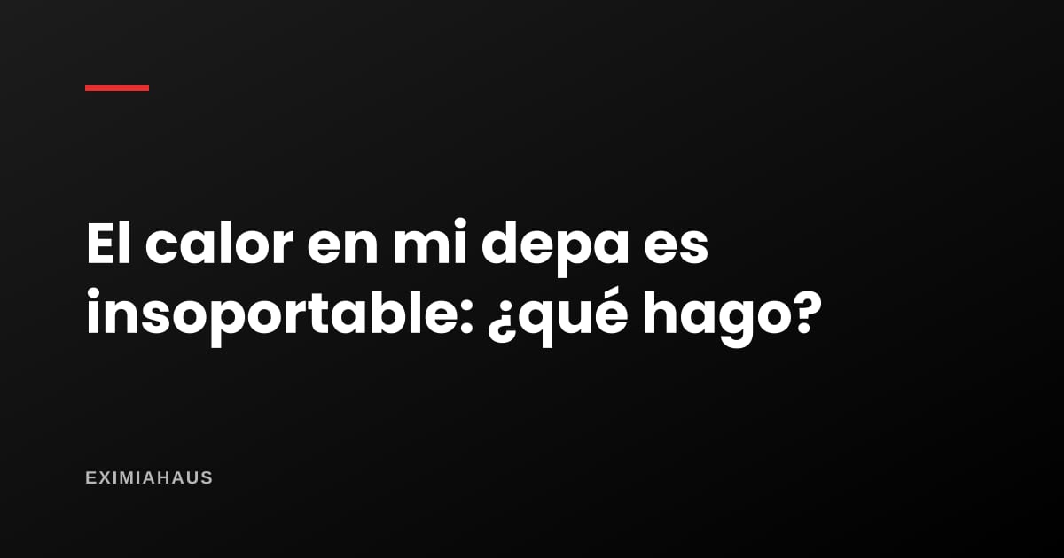 ¿El calor en mi departamento es insoportable? Qué puedo hacer