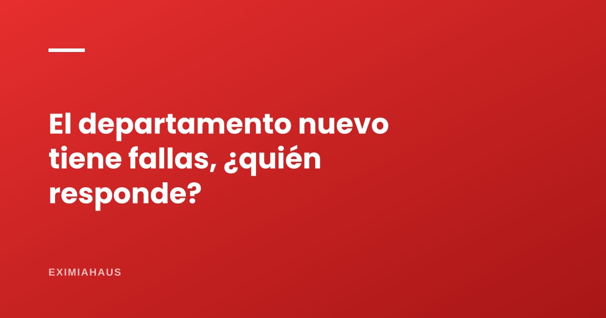 El departamento nuevo tiene fallas, ¿quién responde?
