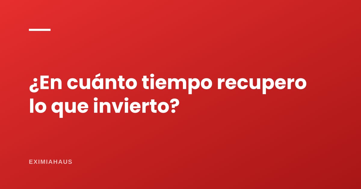 ¿En cuánto tiempo recupero lo que invierto?