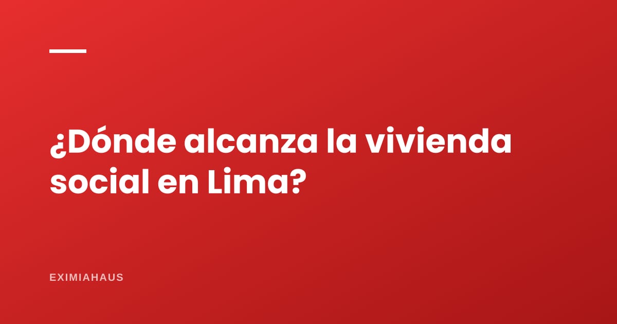 ¿En qué distritos de Lima alcanza la vivienda social en 2026?