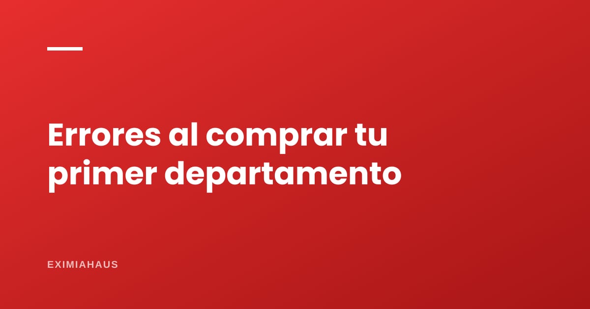 Errores al comprar tu primer departamento (y cuánto cuestan)