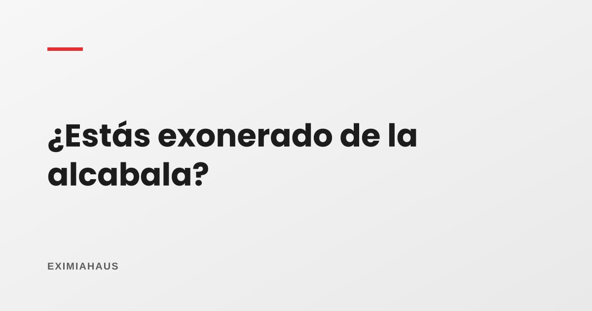 ¿Estoy exonerado de la alcabala? En qué casos