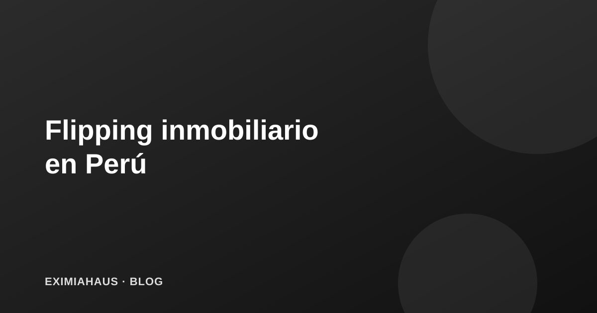 Flipping inmobiliario: comprar, remodelar y vender rápido, ¿funciona en Perú?