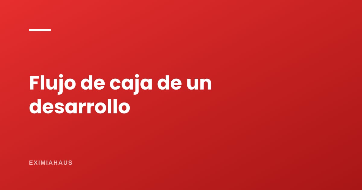 Flujo de caja de un desarrollo inmobiliario: por qué un proyecto rentable puede quebrar