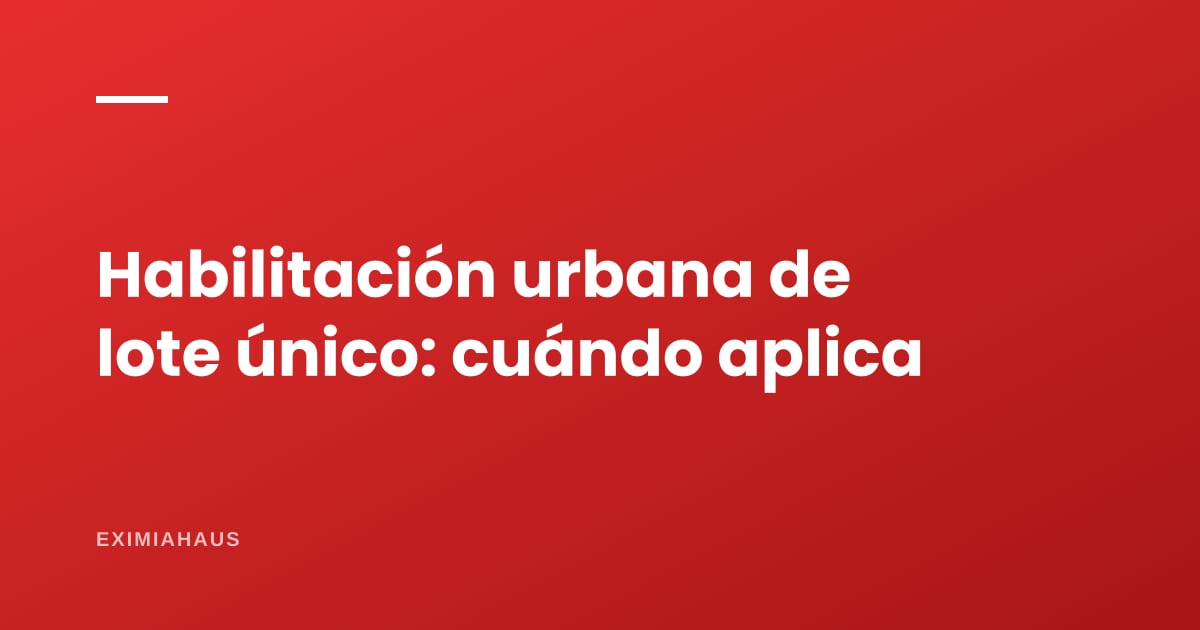 Habilitación urbana de lote único: cuándo aplica y qué requisitos pide