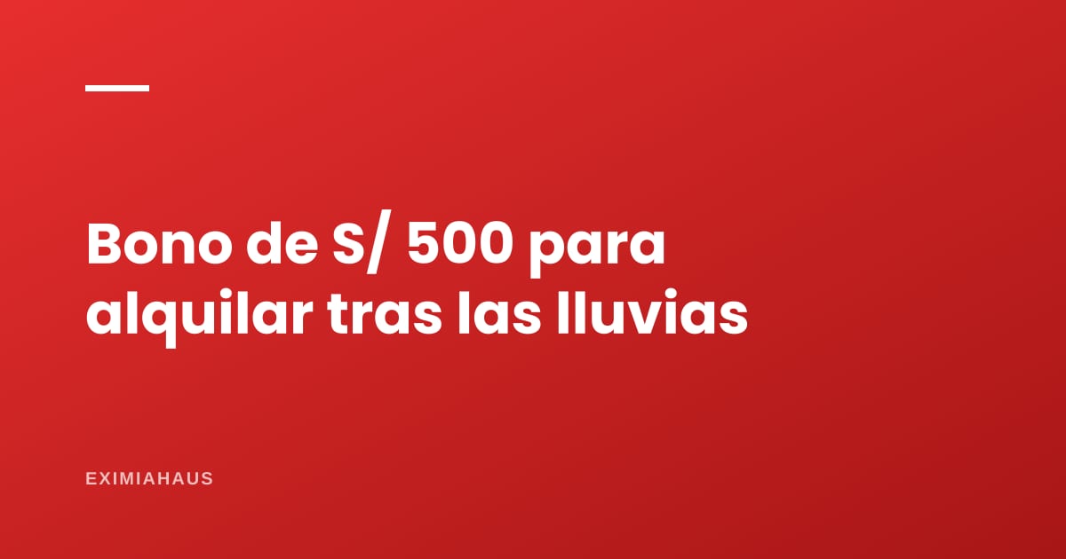 ¿Hay bono para alquilar si la lluvia destruyó mi casa?