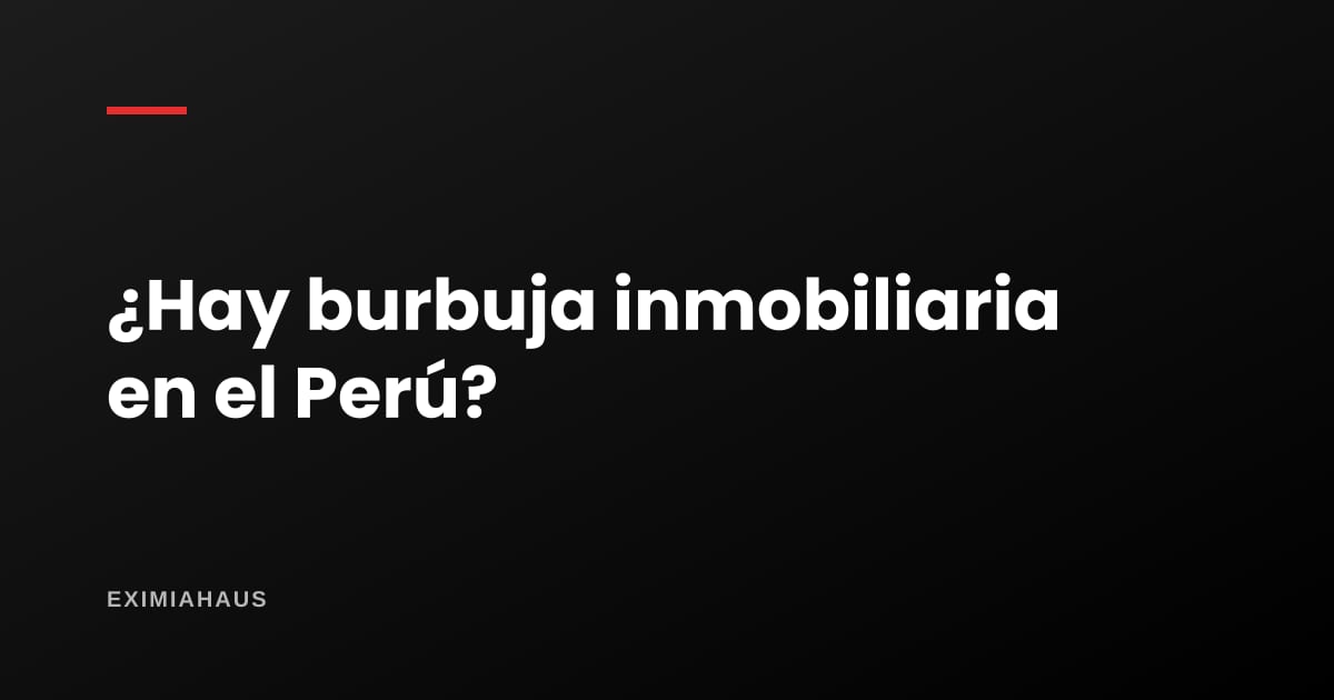 ¿Hay burbuja inmobiliaria en el Perú? Lo que dicen los datos de 2026