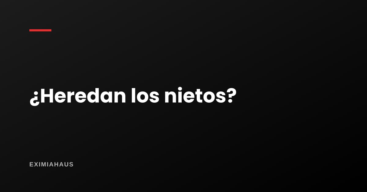 ¿Heredan los nietos si el hijo falleció antes?