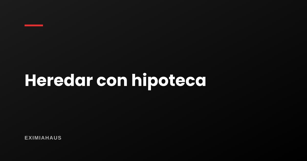 Heredé un inmueble hipotecado: aceptar, aceptar a beneficio de inventario o renunciar