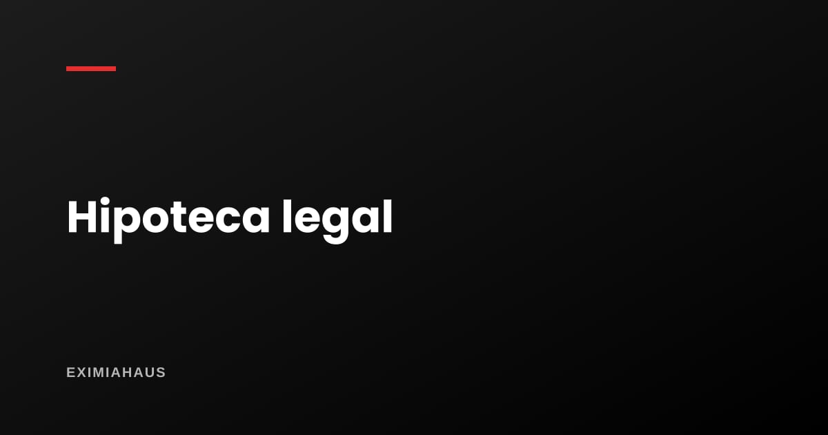Hipoteca legal: la garantía que se inscribe sin que la firmes (y cómo se levanta)