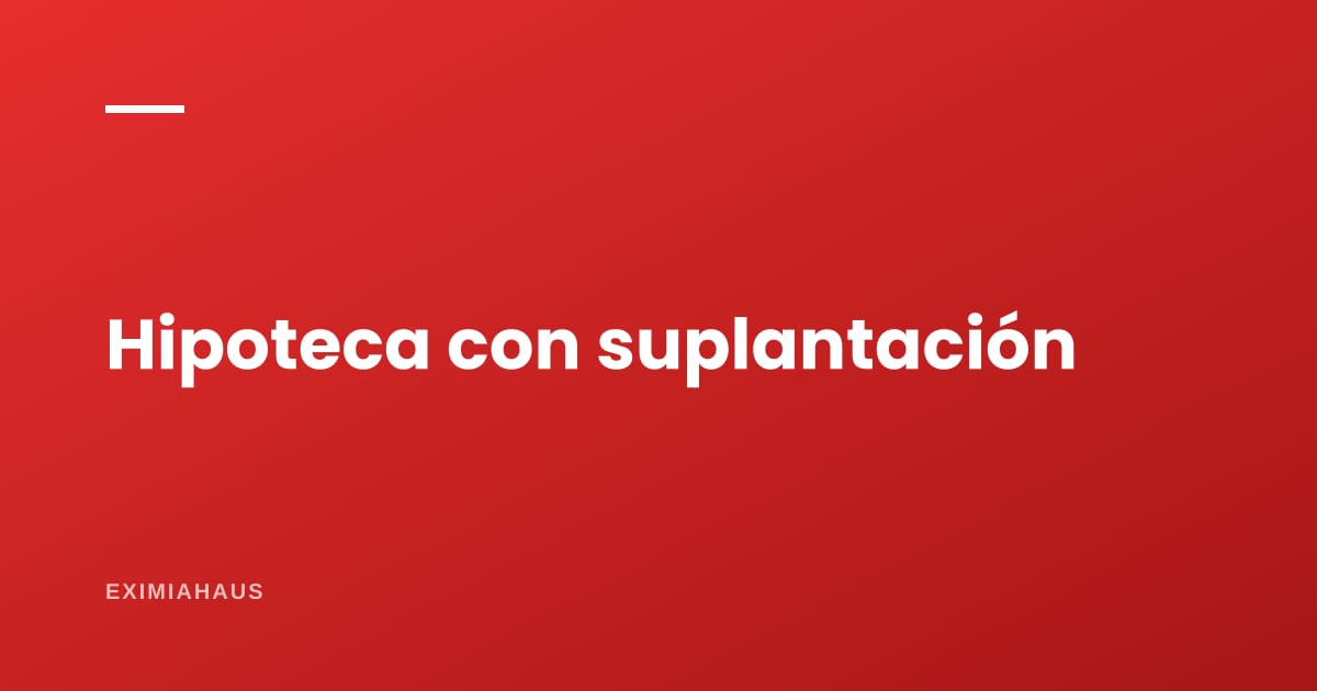 Hipotecaron tu casa sin que lo supieras: qué hacer ante una suplantación o falsificación