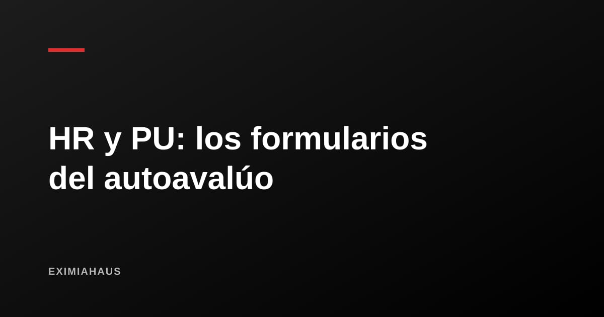 HR y PU: qué son esos formularios del autoavalúo y para qué te los piden